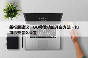 新标题建议：QQ秒赞功能开启方法 - 扣扣秒赞怎么设置