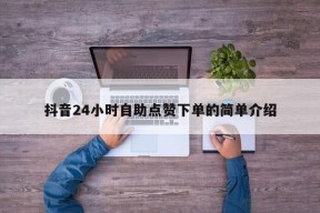 抖音24小时自助点赞下单的简单介绍