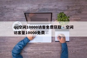 qq空间10000访客免费获取 - 空间访客量10000免费