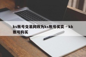 ks账号交易网改为ks账号买卖 - kk账号购买