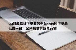 qq网最低价下单业务平台--qq网下单最低价平台 - 全网最低价业务商城