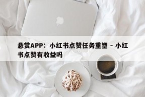 悬赏APP：小红书点赞任务重塑 - 小红书点赞有收益吗