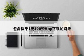 包含快手1元100赞App下载的词条