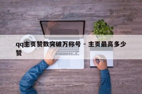 qq主页赞数突破万称号 - 主页最高多少赞