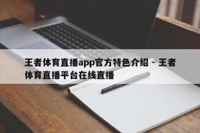 王者体育直播app官方特色介绍 - 王者体育直播平台在线直播