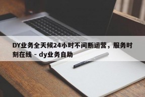 DY业务全天候24小时不间断运营，服务时刻在线 - dy业务自助