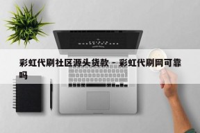 彩虹代刷社区源头货款 - 彩虹代刷网可靠吗