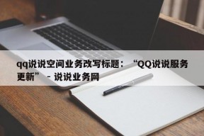 qq说说空间业务改写标题：“QQ说说服务更新” - 说说业务网