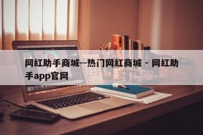 网红助手商城--热门网红商城 - 网红助手app官网