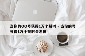 当你的QQ号获得1万个赞时 - 当你的号获得1万个赞时会怎样