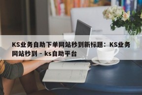 KS业务自助下单网站秒到新标题：KS业务网站秒到 - ks自助平台