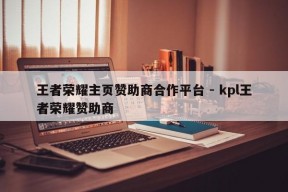 王者荣耀主页赞助商合作平台 - kpl王者荣耀赞助商