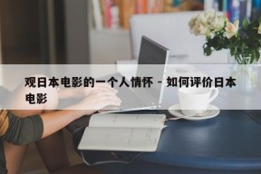 观日本电影的一个人情怀 - 如何评价日本电影