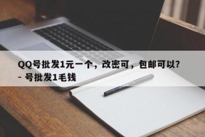 QQ号批发1元一个，改密可，包邮可以？ - 号批发1毛钱