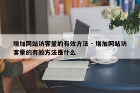 增加网站访客量的有效方法 - 增加网站访客量的有效方法是什么