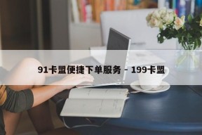 91卡盟便捷下单服务 - 199卡盟