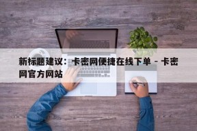 新标题建议：卡密网便捷在线下单 - 卡密网官方网站