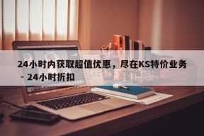 24小时内获取超值优惠，尽在KS特价业务 - 24小时折扣