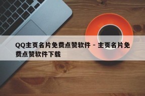 QQ主页名片免费点赞软件 - 主页名片免费点赞软件下载