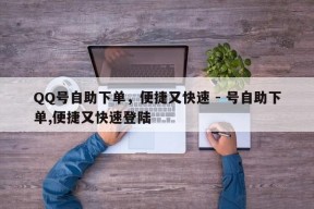 QQ号自助下单，便捷又快速 - 号自助下单,便捷又快速登陆