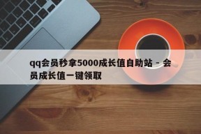 qq会员秒拿5000成长值自助站 - 会员成长值一键领取