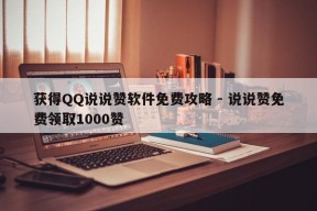 获得QQ说说赞软件免费攻略 - 说说赞免费领取1000赞