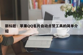 新标题：苹果QQ名片自动点赞工具的简单介绍