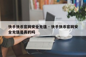 快手快币官网安全充值 - 快手快币官网安全充值是真的吗