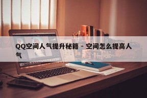 QQ空间人气提升秘籍 - 空间怎么提高人气