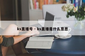 ks直播号 - ks直播是什么意思