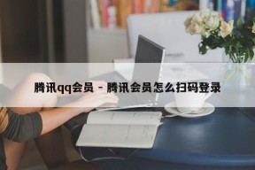 腾讯qq会员 - 腾讯会员怎么扫码登录