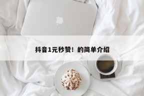 抖音1元秒赞！的简单介绍