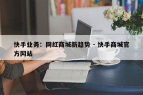 快手业务：网红商城新趋势 - 快手商城官方网站