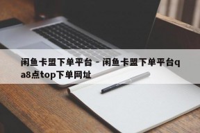 闲鱼卡盟下单平台 - 闲鱼卡盟下单平台qa8点top下单网址