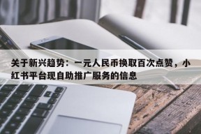 关于新兴趋势：一元人民币换取百次点赞，小红书平台现自助推广服务的信息