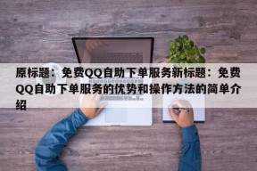 原标题：免费QQ自助下单服务新标题：免费QQ自助下单服务的优势和操作方法的简单介绍