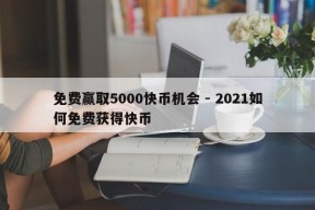 免费赢取5000快币机会 - 2021如何免费获得快币