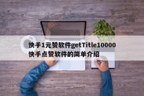 快手1元赞软件getTitle10000快手点赞软件的简单介绍