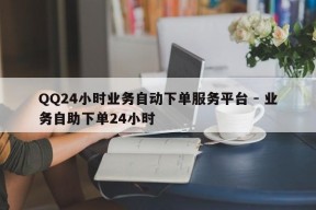 QQ24小时业务自动下单服务平台 - 业务自助下单24小时