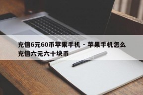 充值6元60币苹果手机 - 苹果手机怎么充值六元六十块币