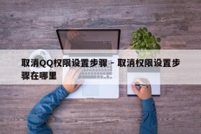 取消QQ权限设置步骤 - 取消权限设置步骤在哪里