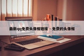 最新qq免费头像框链接 - 免费的头像框