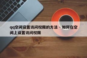 qq空间设置访问权限的方法 - 如何在空间上设置访问权限