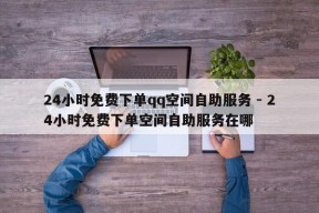 24小时免费下单qq空间自助服务 - 24小时免费下单空间自助服务在哪