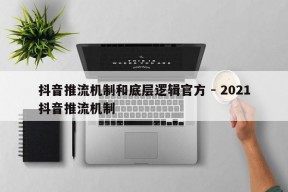 抖音推流机制和底层逻辑官方 - 2021抖音推流机制