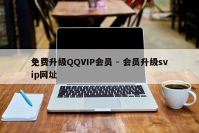 免费升级QQVIP会员 - 会员升级svip网址