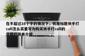 在不超过16个字的情况下，将原标题快手打call怎么买重写为购买快手打call的攻略的简单介绍