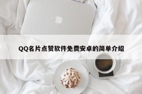 QQ名片点赞软件免费安卓的简单介绍