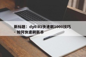 新标题：dy0.01快速刷1000技巧 - 如何快速刷新币