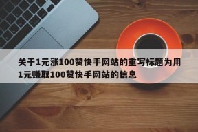 关于1元涨100赞快手网站的重写标题为用1元赚取100赞快手网站的信息